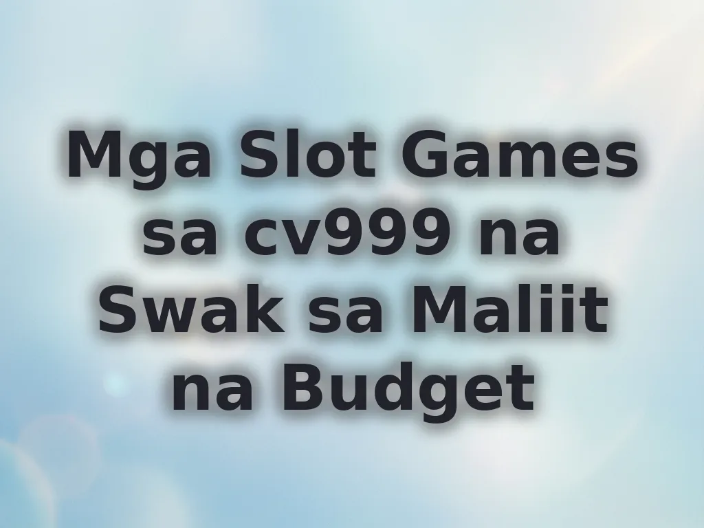 Mga Slot Games sa cv999 na Swak sa Maliit na Budget