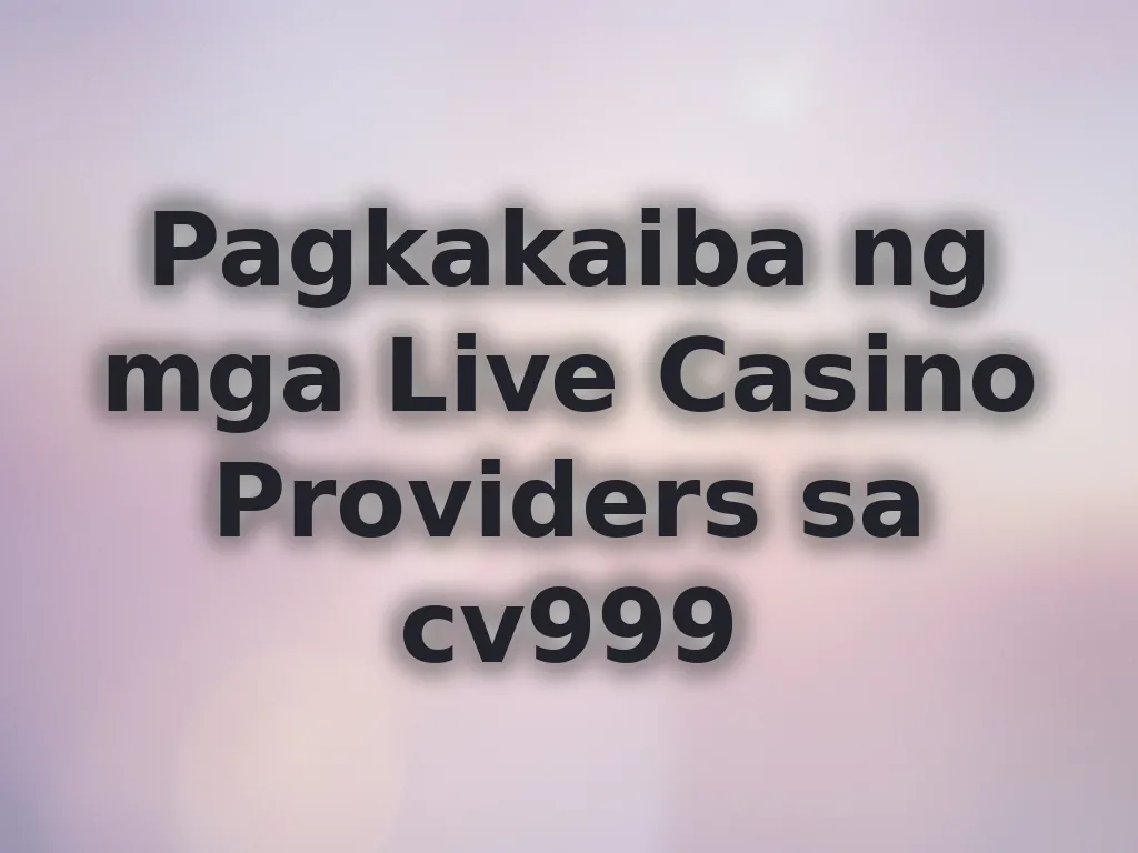 Pagkakaiba ng mga Live Casino Providers sa cv999
