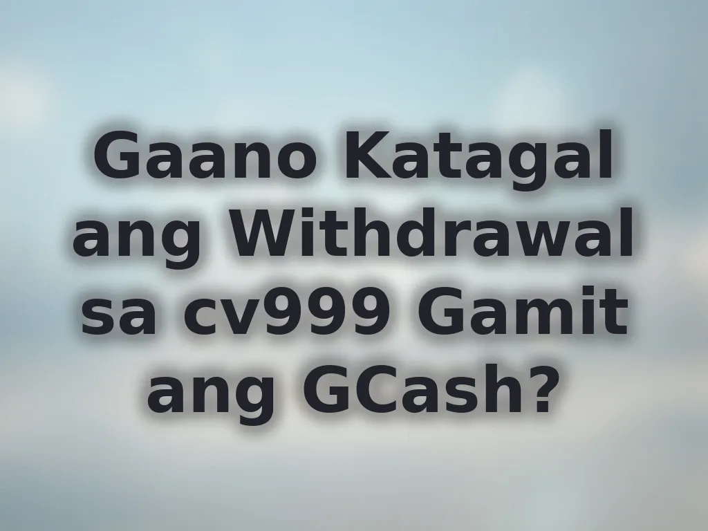 Gaano Katagal ang Withdrawal sa cv999 Gamit ang GCash?