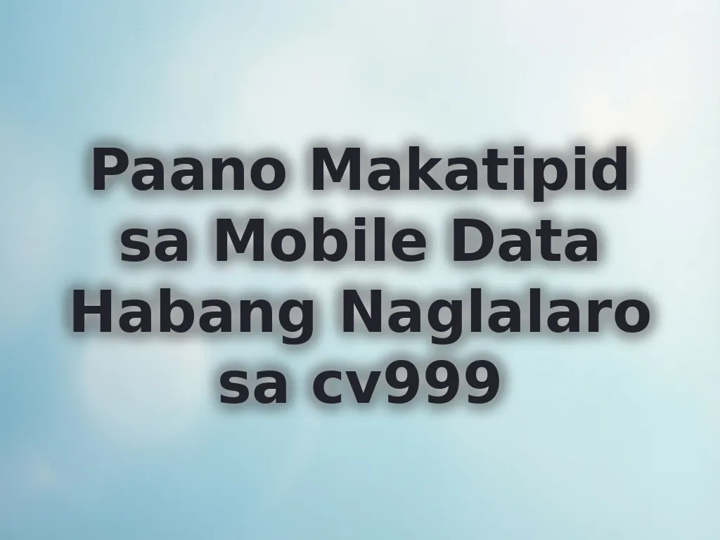 Paano Makatipid sa Mobile Data Habang Naglalaro sa cv999